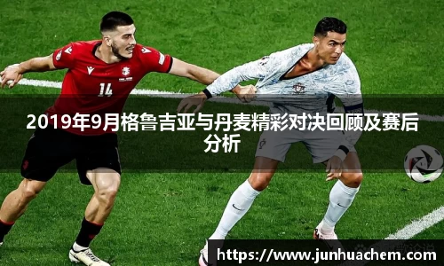 2019年9月格鲁吉亚与丹麦精彩对决回顾及赛后分析